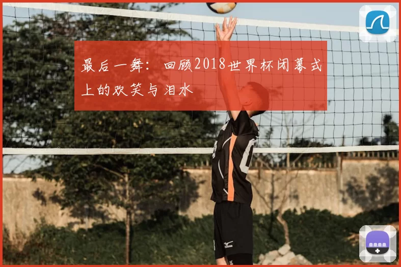 最后一舞：回顾2018世界杯闭幕式上的欢笑与泪水