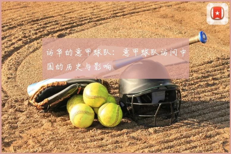 访华的意甲球队:意甲球队访问中国的历史与影响