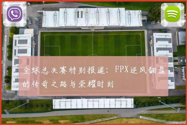 全球总决赛特别报道：FPX逆风翻盘的传奇之路与荣耀时刻