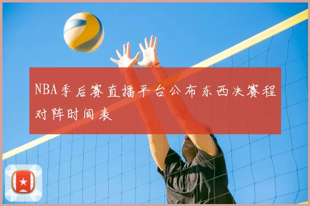 NBA季后赛直播平台公布东西决赛程对阵时间表