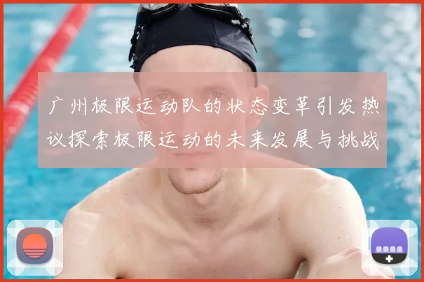 广州极限运动队的状态变革引发热议探索极限运动的未来发展与挑战