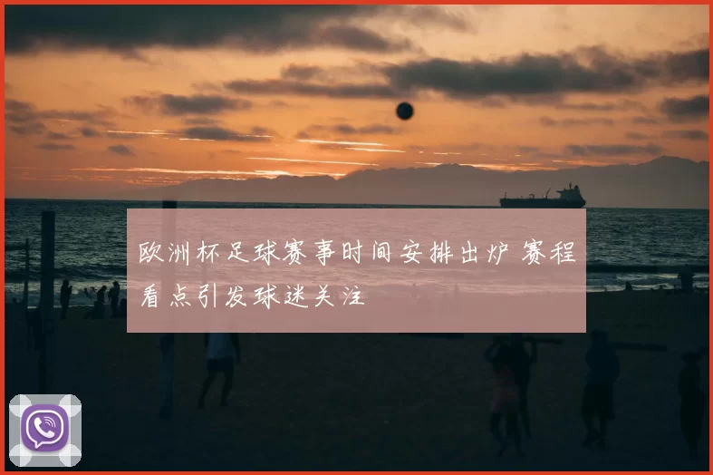 欧洲杯足球赛事时间安排出炉 赛程看点引发球迷关注
