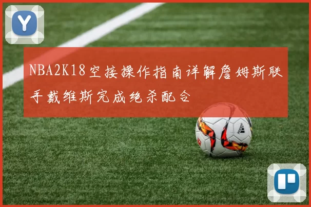 NBA2K18空接操作指南详解詹姆斯联手戴维斯完成绝杀配合