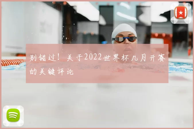 别错过！关于2022世界杯几月开赛的关键评论