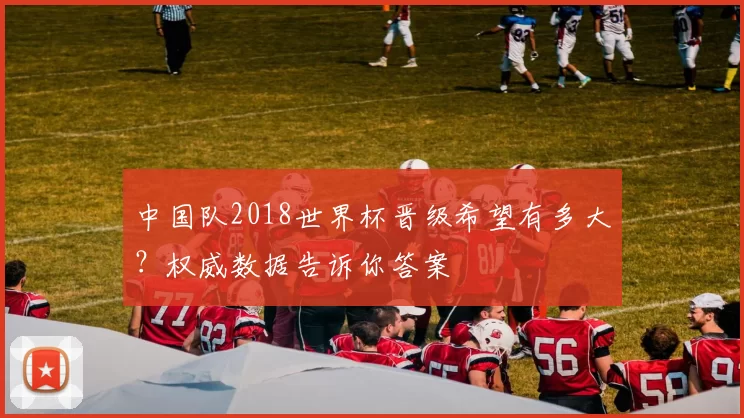 中国队2018世界杯晋级希望有多大？权威数据告诉你答案