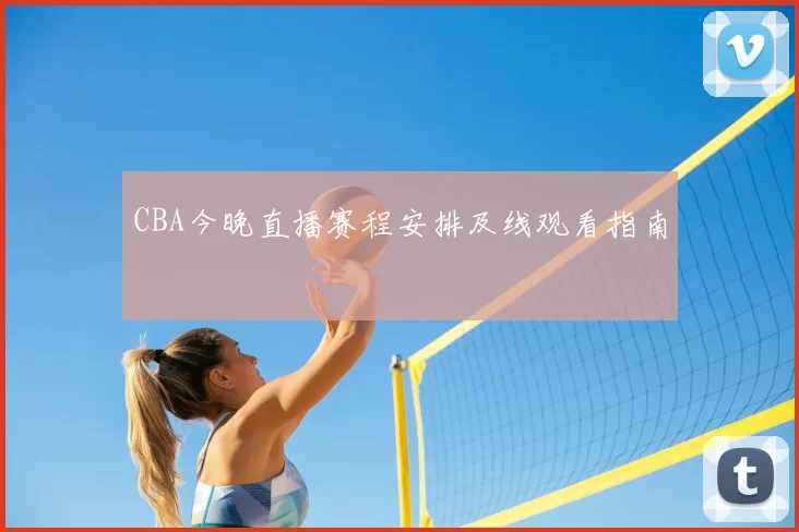 CBA今晚直播赛程安排及线观看指南