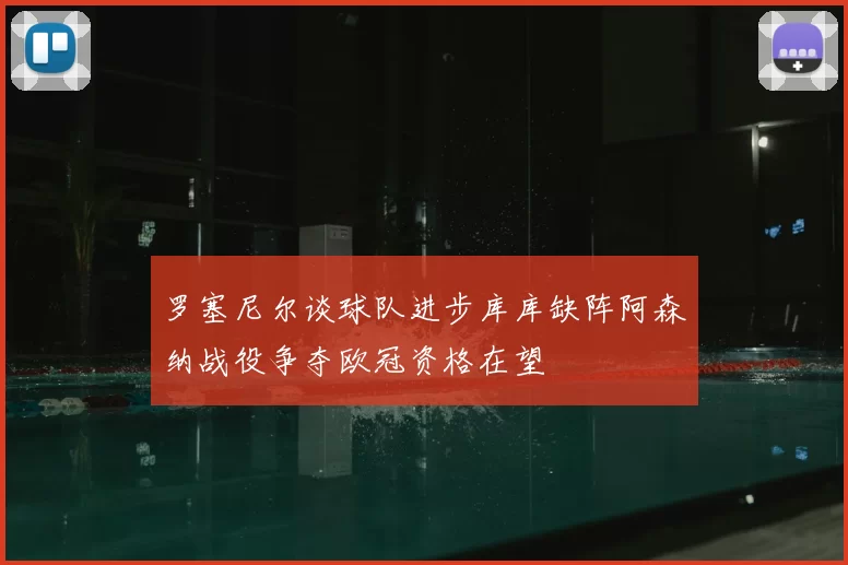 罗塞尼尔谈球队进步库库缺阵阿森纳战役争夺欧冠资格在望