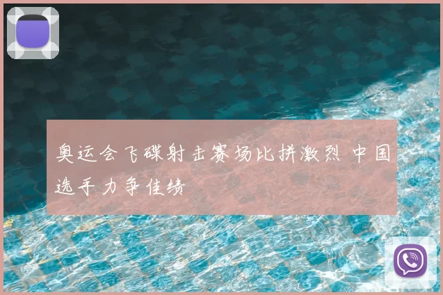 奥运会飞碟射击赛场比拼激烈 中国选手力争佳绩