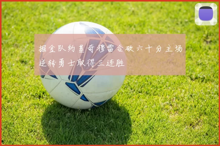 掘金队约基奇穆雷合砍六十分主场逆转勇士取得三连胜
