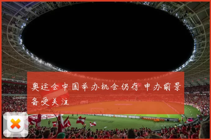 奥运会中国举办机会仍存 申办前景备受关注