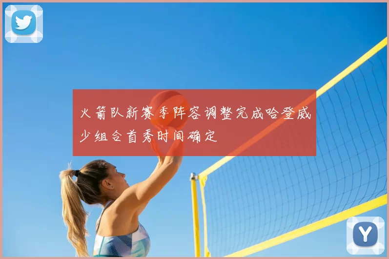 火箭队新赛季阵容调整完成哈登威少组合首秀时间确定