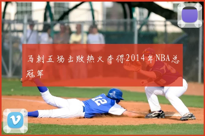 马刺五场击败热火夺得2014年NBA总冠军