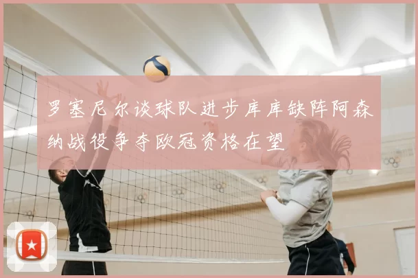 罗塞尼尔谈球队进步库库缺阵阿森纳战役争夺欧冠资格在望