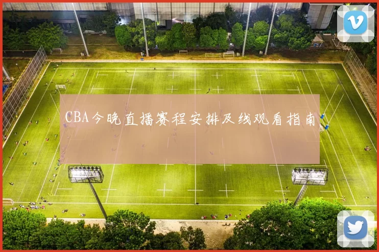CBA今晚直播赛程安排及线观看指南