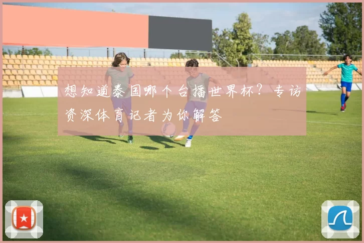 想知道泰国哪个台播世界杯？专访资深体育记者为你解答