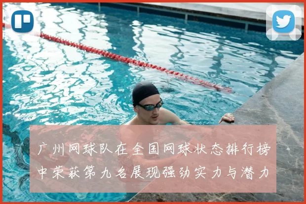 广州网球队在全国网球状态排行榜中荣获第九名展现强劲实力与潜力