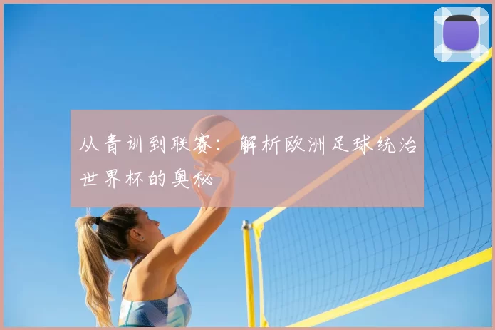 从青训到联赛:解析欧洲足球统治世界杯的奥秘