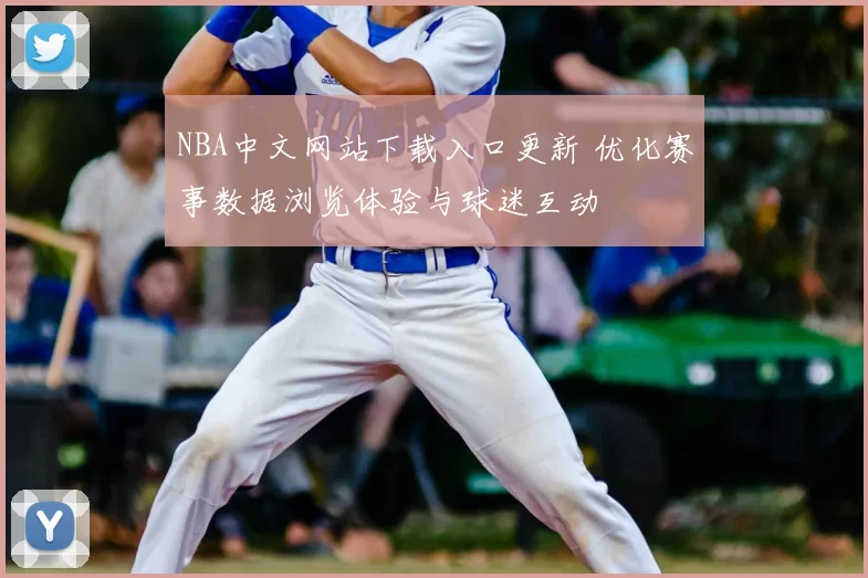 NBA中文网站下载入口更新 优化赛事数据浏览体验与球迷互动