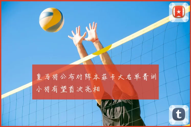 皇马将公布对阵本菲卡大名单青训小将有望首次亮相