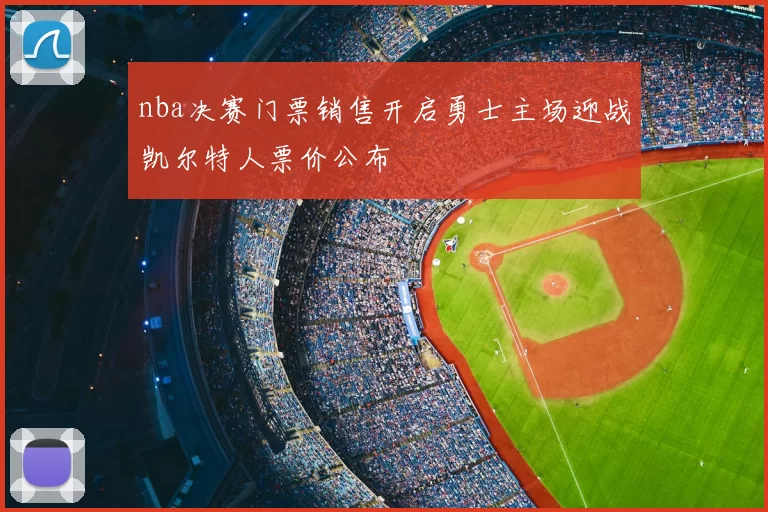 nba决赛门票销售开启勇士主场迎战凯尔特人票价公布
