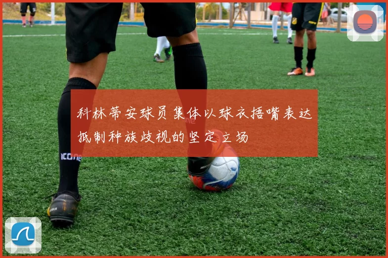 科林蒂安球员集体以球衣捂嘴表达抵制种族歧视的坚定立场