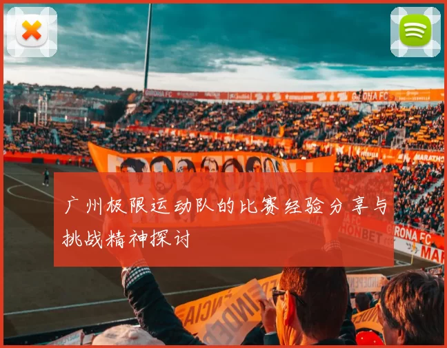 广州极限运动队的比赛经验分享与挑战精神探讨