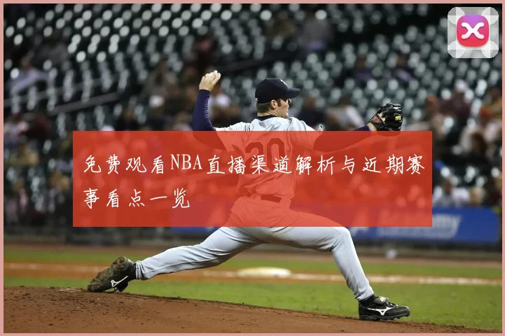 免费观看NBA直播渠道解析与近期赛事看点一览