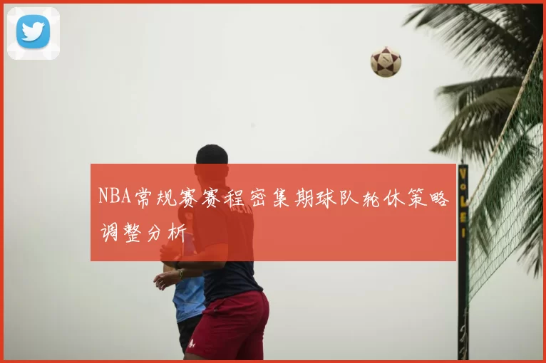 NBA常规赛赛程密集期球队轮休策略调整分析