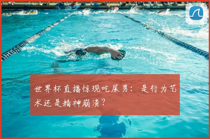 世界杯直播惊现吃屎男:是行为艺术还是精神崩溃?