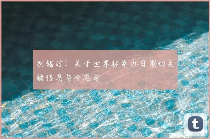 别错过!关于世界杯举办日期的关键信息与冷思考