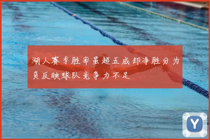 湖人赛季胜率虽超五成却净胜分为负反映球队竞争力不足
