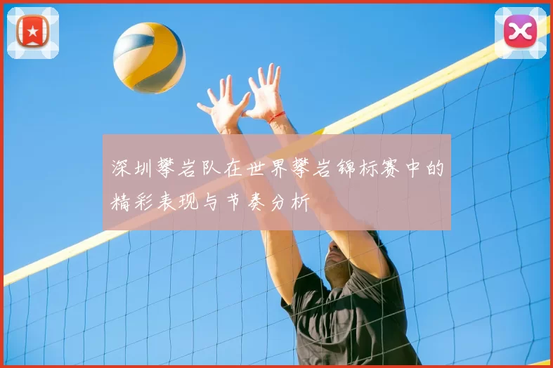 深圳攀岩队在世界攀岩锦标赛中的精彩表现与节奏分析