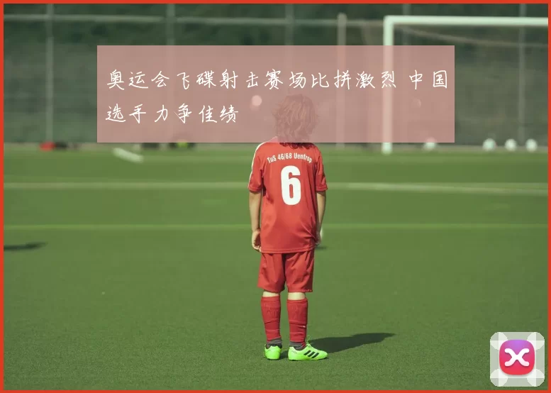 奥运会飞碟射击赛场比拼激烈 中国选手力争佳绩