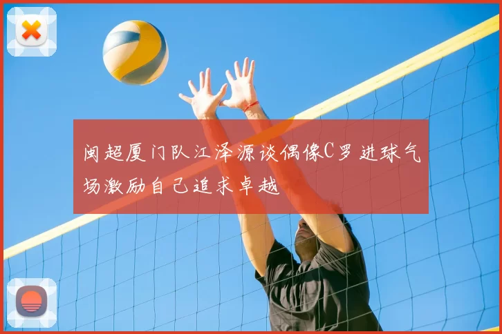 闽超厦门队江泽源谈偶像C罗进球气场激励自己追求卓越