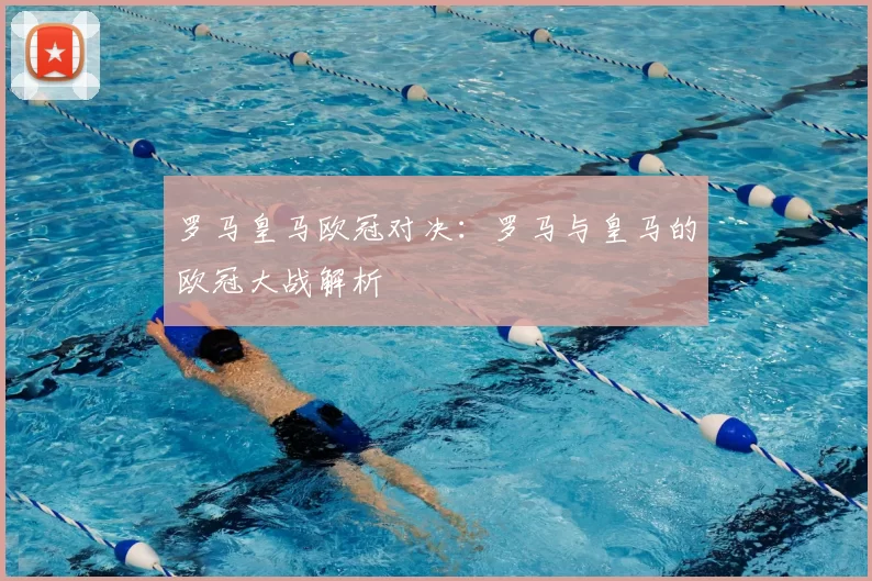 罗马皇马欧冠对决：罗马与皇马的欧冠大战解析