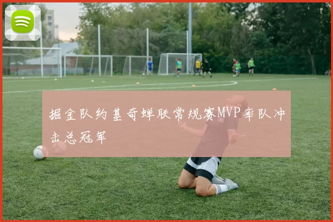 掘金队约基奇蝉联常规赛MVP率队冲击总冠军