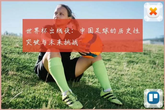 世界杯出线夜：中国足球的历史性突破与未来挑战