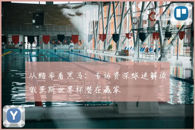 从赔率看黑马:专访资深球迷解读俄罗斯世界杯潜在赢家