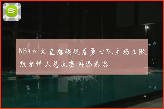NBA中文直播线观看勇士队主场击败凯尔特人总决赛再添悬念