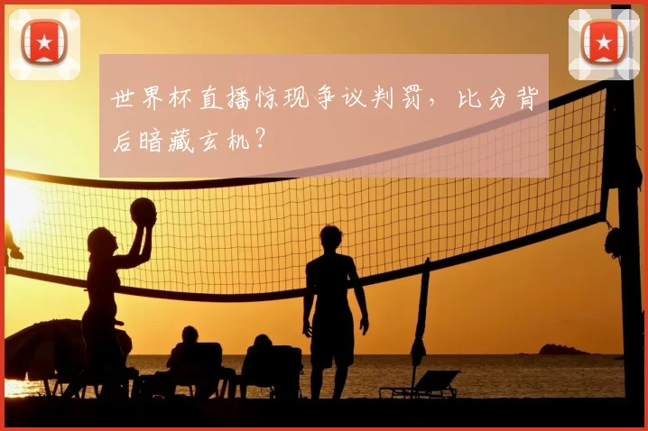 世界杯直播惊现争议判罚，比分背后暗藏玄机？