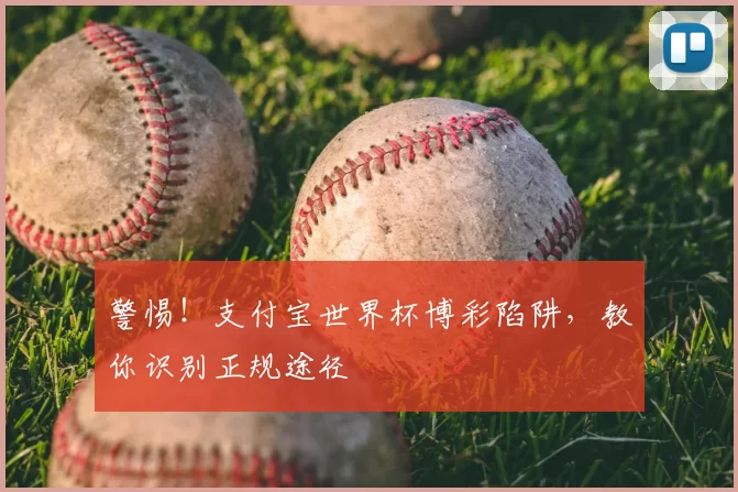 警惕!支付宝世界杯博彩陷阱,教你识别正规途径