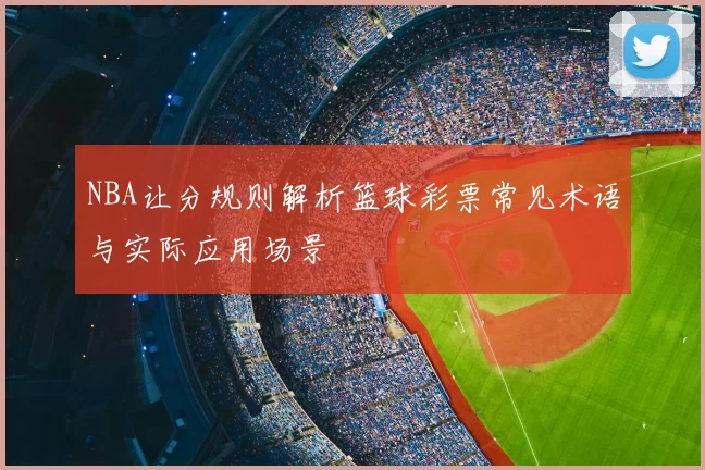 NBA让分规则解析篮球彩票常见术语与实际应用场景