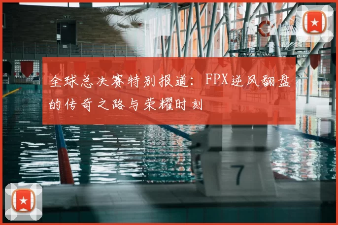 全球总决赛特别报道：FPX逆风翻盘的传奇之路与荣耀时刻
