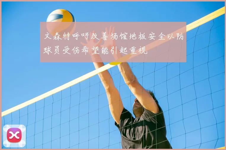 文森特呼吁改善场馆地板安全以防球员受伤希望能引起重视