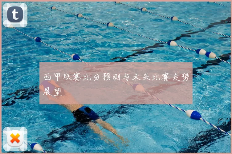 西甲联赛比分预测与未来比赛走势展望