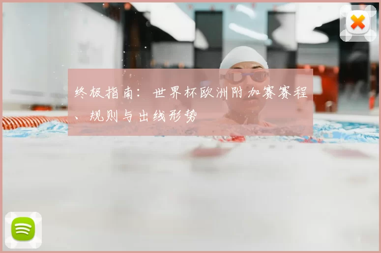 终极指南:世界杯欧洲附加赛赛程、规则与出线形势