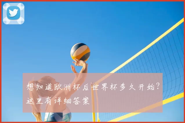 想知道欧洲杯后世界杯多久开始?这里有详细答案