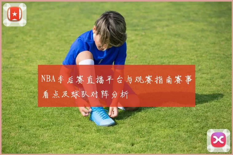 NBA季后赛直播平台与观赛指南赛事看点及球队对阵分析