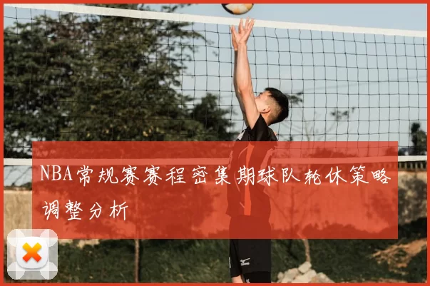 NBA常规赛赛程密集期球队轮休策略调整分析