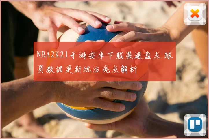 NBA2K21手游安卓下载渠道盘点 球员数据更新玩法亮点解析